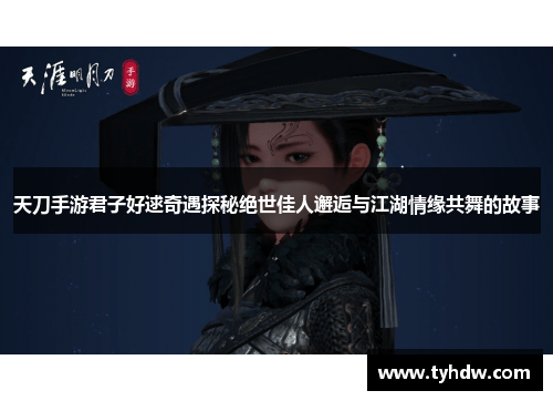天刀手游君子好逑奇遇探秘绝世佳人邂逅与江湖情缘共舞的故事