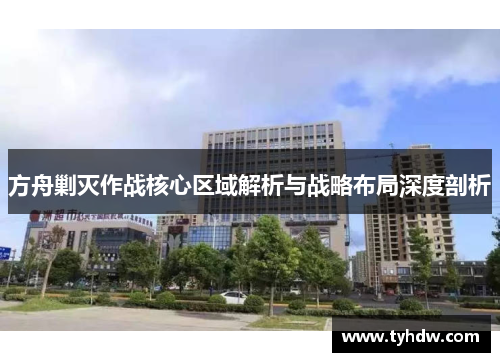 方舟剿灭作战核心区域解析与战略布局深度剖析